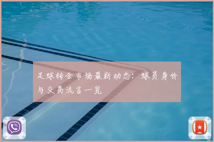 足球转会市场最新动态：球员身价与交易流言一览