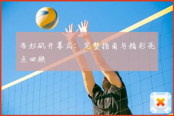 洛杉矶开幕式：完整指南与精彩亮点回顾