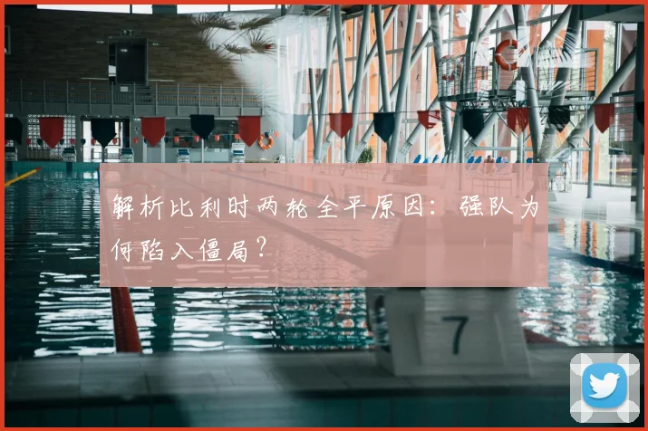 解析比利时两轮全平原因：强队为何陷入僵局？