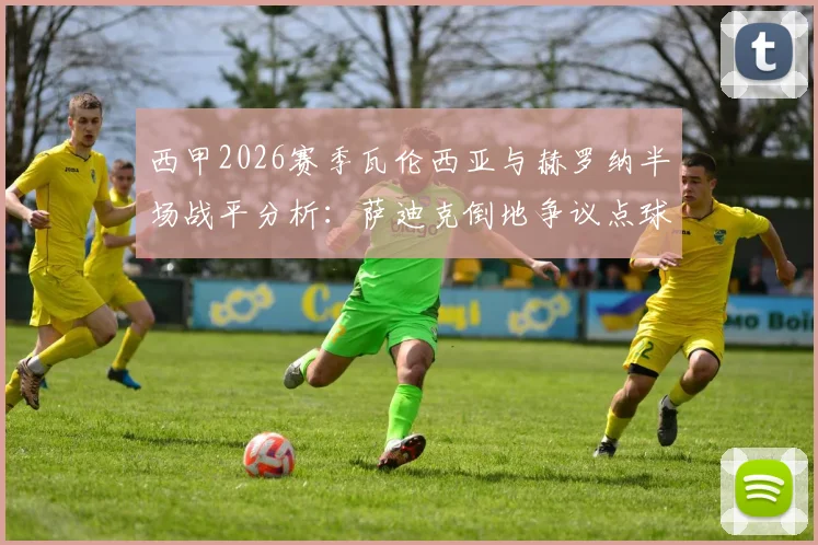 西甲2026赛季瓦伦西亚与赫罗纳半场战平分析:萨迪克倒地争议点球未判引热议,附全场数据解读