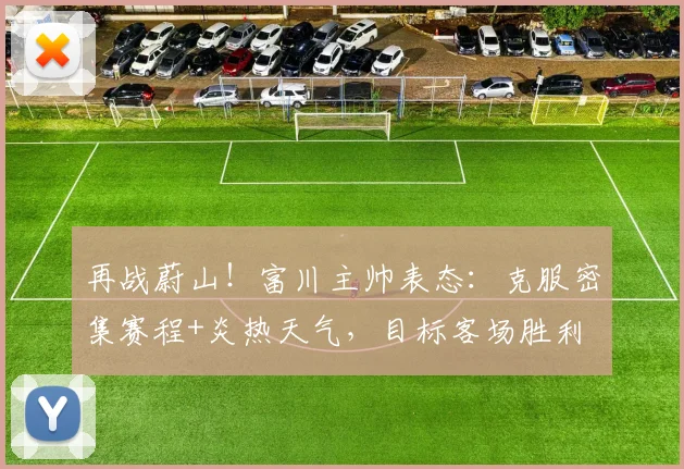 再战蔚山！富川主帅表态：克服密集赛程+炎热天气，目标客场胜利