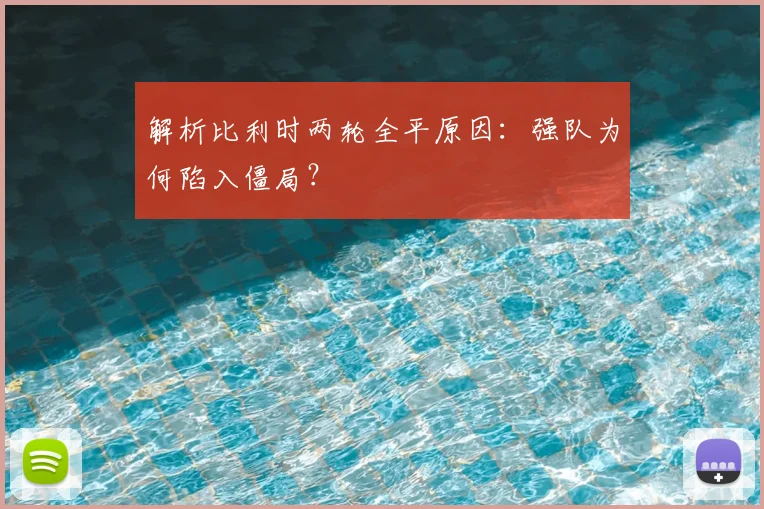 解析比利时两轮全平原因：强队为何陷入僵局？