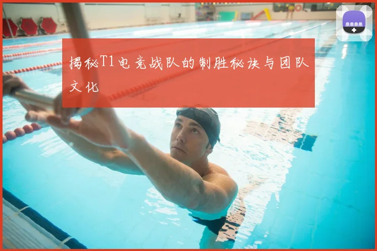 揭秘T1电竞战队的制胜秘诀与团队文化