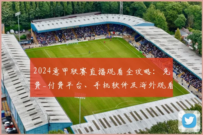 2024意甲联赛直播观看全攻略：免费_付费平台、手机软件及海外观看方法